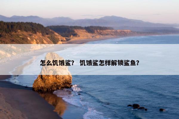 怎么饥饿鲨？ 饥饿鲨怎样解锁鲨鱼？