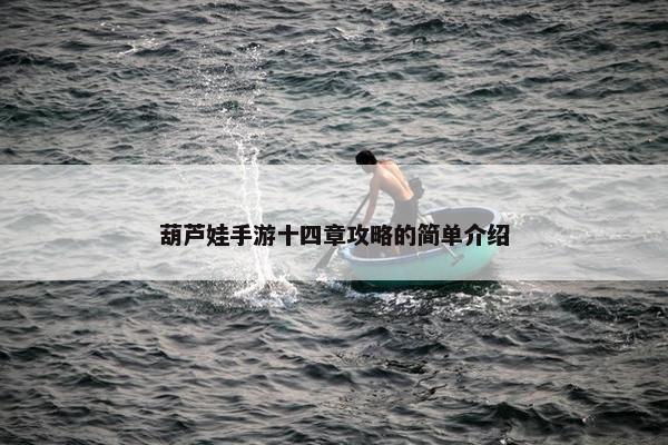 葫芦娃手游十四章攻略的简单介绍