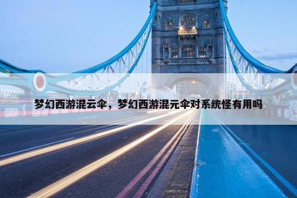 梦幻西游混云伞，梦幻西游混元伞对系统怪有用吗