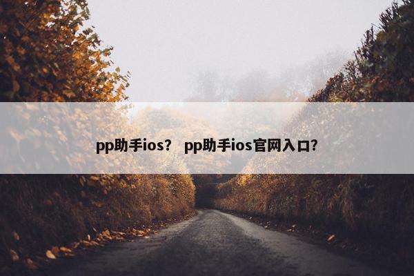 pp助手ios？ pp助手ios官网入口？