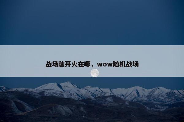 战场随开火在哪，wow随机战场