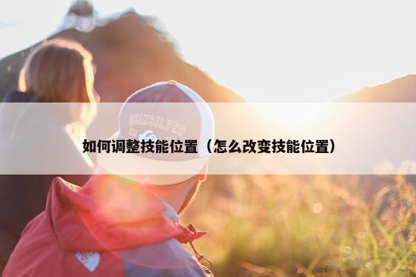 如何调整技能位置（怎么改变技能位置）