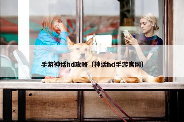 手游神话hd攻略（神话hd手游官网）