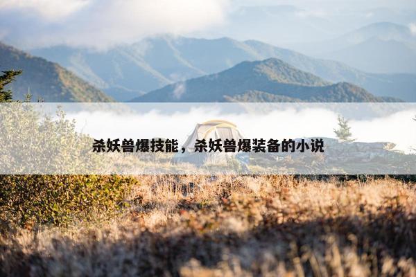 杀妖兽爆技能，杀妖兽爆装备的小说