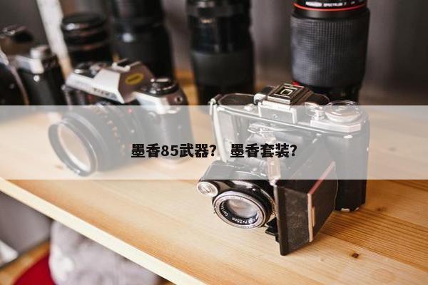 墨香85武器？ 墨香套装？