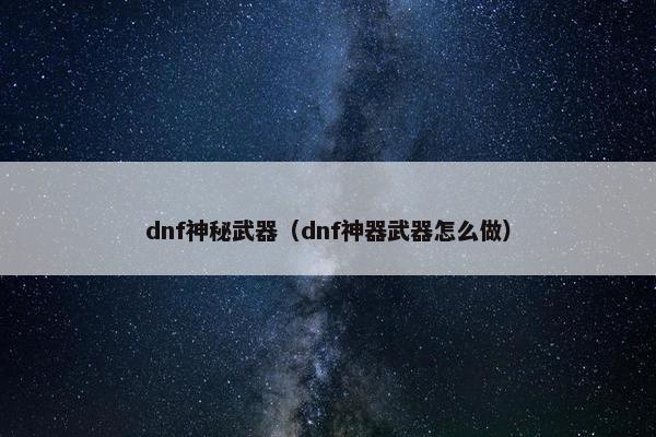 dnf神秘武器（dnf神器武器怎么做）