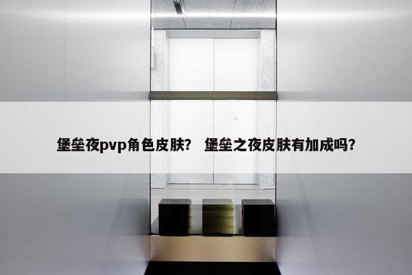 堡垒夜pvp角色皮肤？ 堡垒之夜皮肤有加成吗？