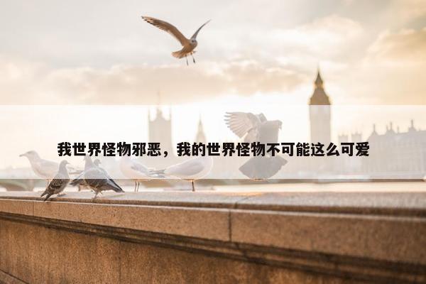 我世界怪物邪恶，我的世界怪物不可能这么可爱