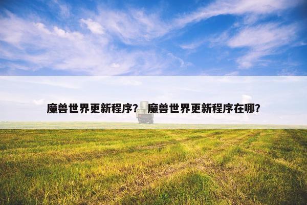 魔兽世界更新程序？ 魔兽世界更新程序在哪？