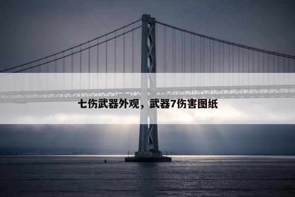 七伤武器外观，武器7伤害图纸