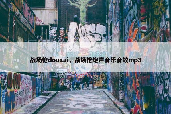 战场枪douzai，战场枪炮声音乐音效mp3