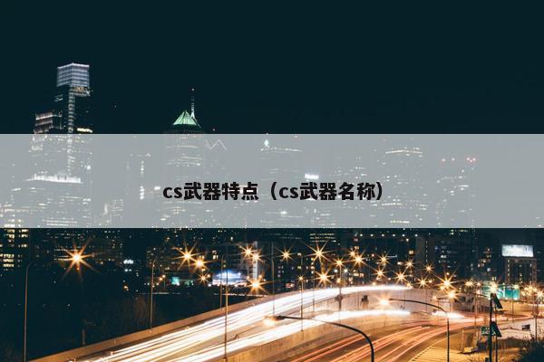 cs武器特点（cs武器名称）