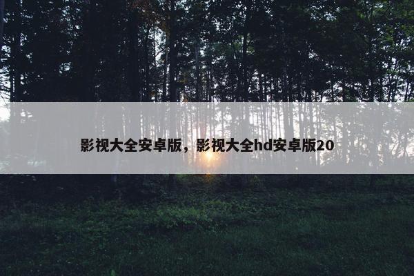 影视大全安卓版，影视大全hd安卓版20