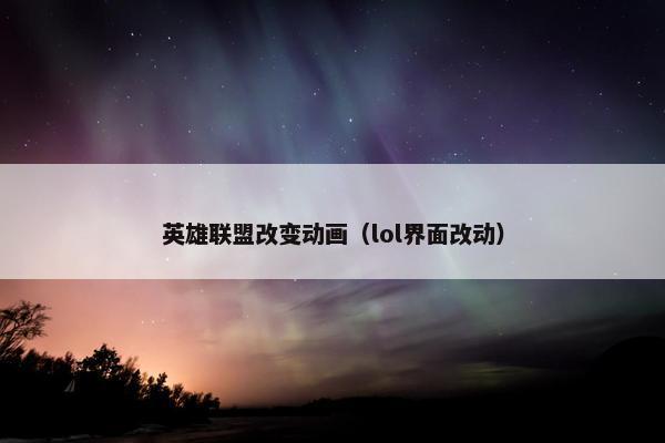 英雄联盟改变动画（lol界面改动）