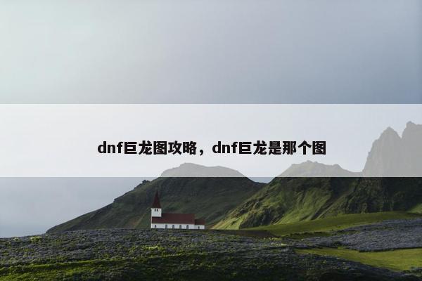 dnf巨龙图攻略，dnf巨龙是那个图