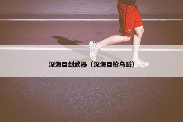深海巨剑武器（深海巨枪乌贼）