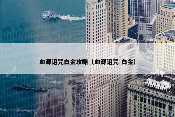 血源诅咒白金攻略（血源诅咒 白金）