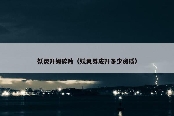 妖灵升级碎片（妖灵养成升多少资质）