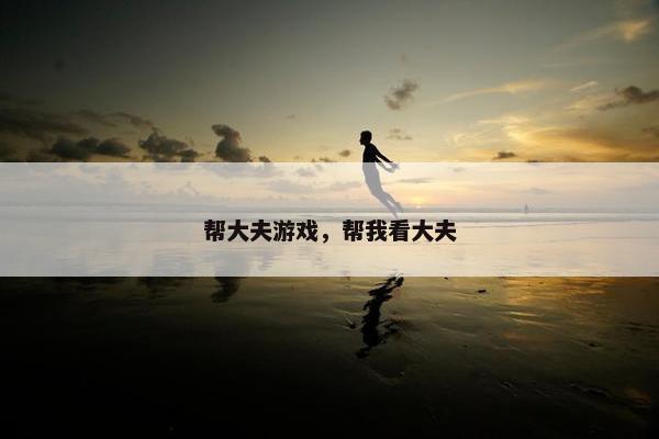 帮大夫游戏，帮我看大夫