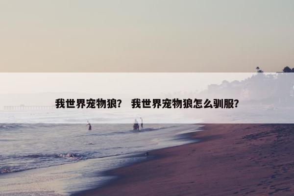 我世界宠物狼？ 我世界宠物狼怎么驯服？