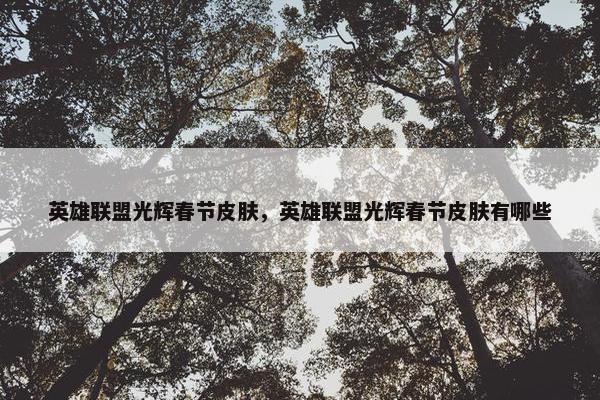 英雄联盟光辉春节皮肤，英雄联盟光辉春节皮肤有哪些