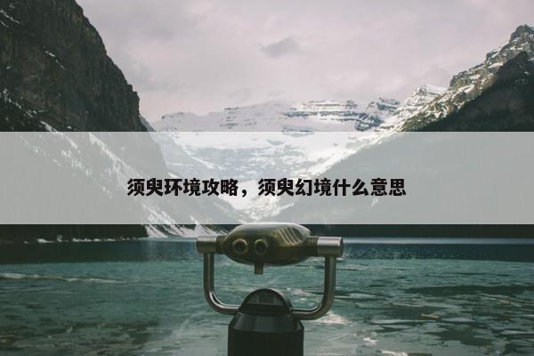 须臾环境攻略，须臾幻境什么意思