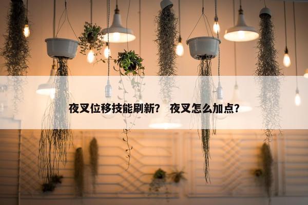 夜叉位移技能刷新？ 夜叉怎么加点？