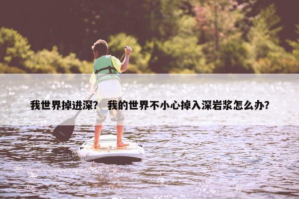 我世界掉进深？ 我的世界不小心掉入深岩浆怎么办？
