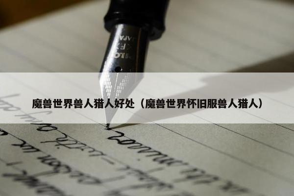 魔兽世界兽人猎人好处（魔兽世界怀旧服兽人猎人）