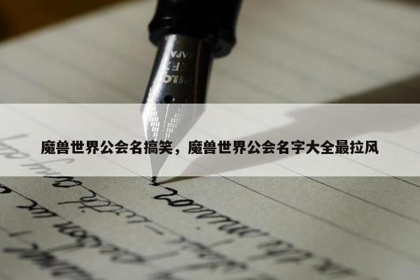 魔兽世界公会名搞笑，魔兽世界公会名字大全最拉风