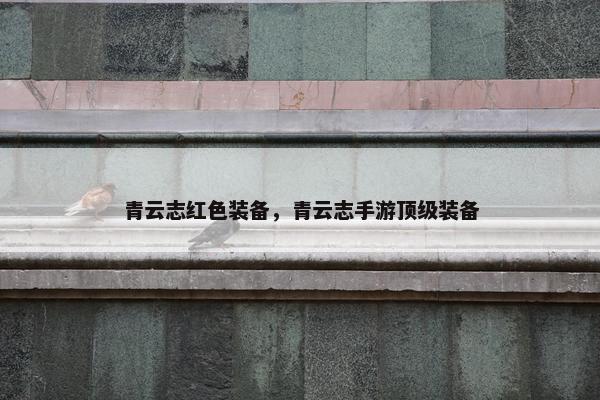 青云志红色装备，青云志手游顶级装备