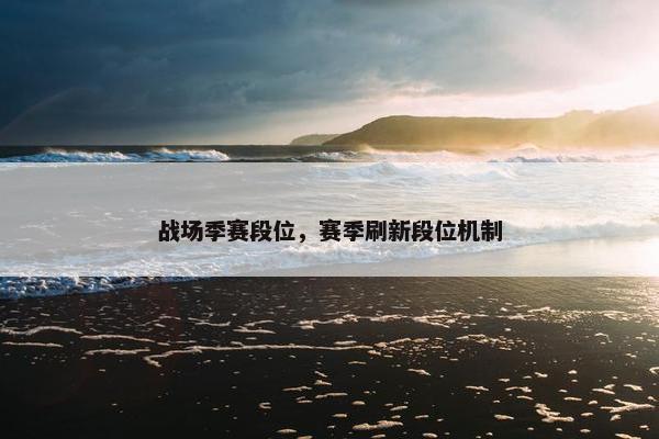 战场季赛段位，赛季刷新段位机制