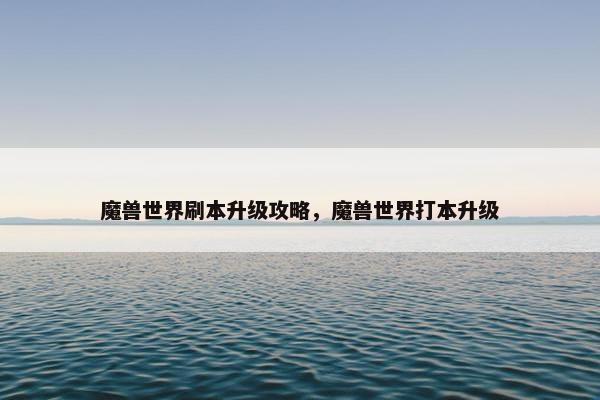 魔兽世界刷本升级攻略，魔兽世界打本升级