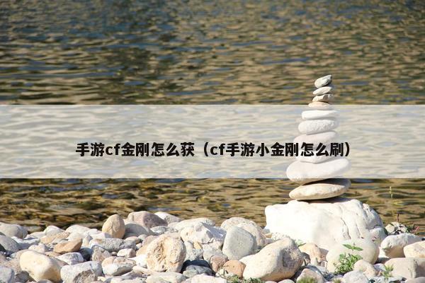 手游cf金刚怎么获（cf手游小金刚怎么刷）