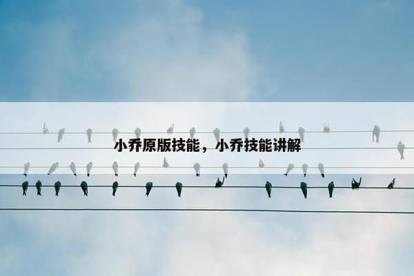小乔原版技能，小乔技能讲解