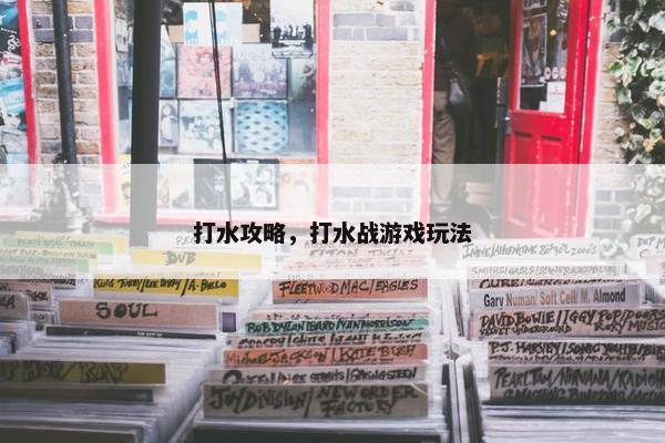 打水攻略，打水战游戏玩法