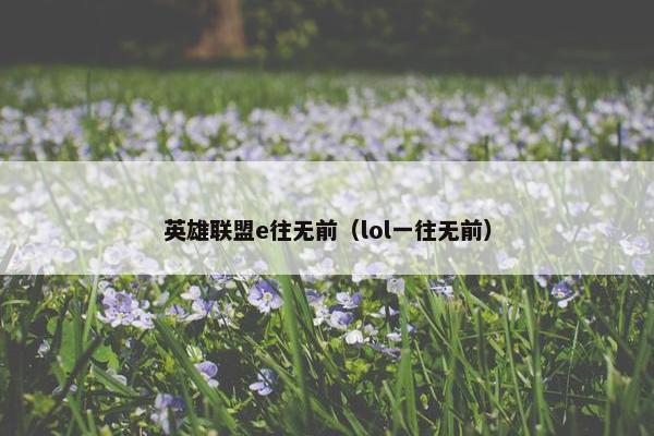 英雄联盟e往无前（lol一往无前）