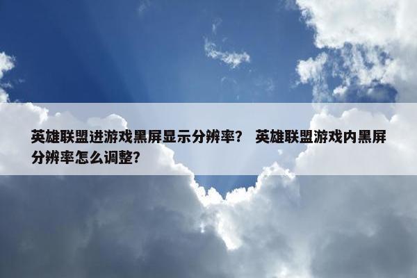 英雄联盟进游戏黑屏显示分辨率？ 英雄联盟游戏内黑屏分辨率怎么调整？