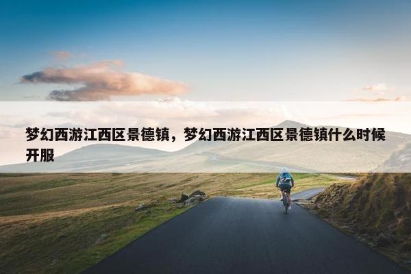 梦幻西游江西区景德镇，梦幻西游江西区景德镇什么时候开服