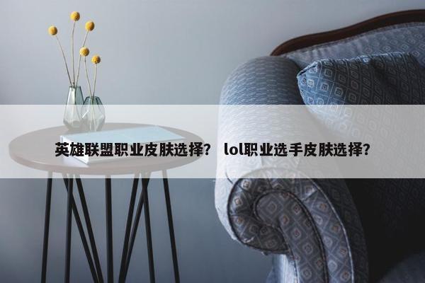 英雄联盟职业皮肤选择？ lol职业选手皮肤选择？