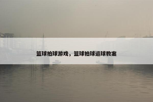 篮球拍球游戏，篮球拍球运球教案