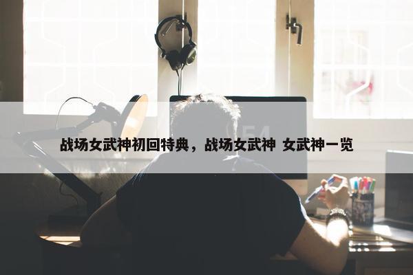 战场女武神初回特典，战场女武神 女武神一览