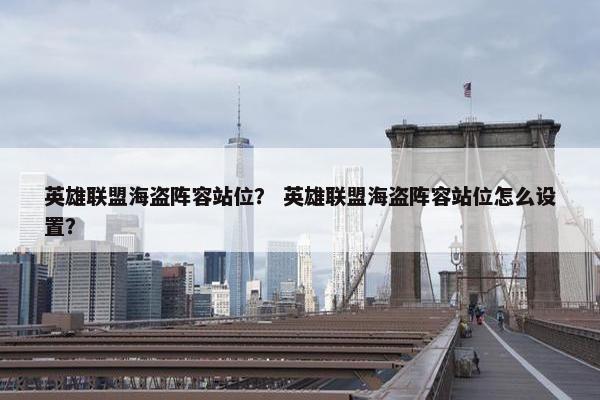 英雄联盟海盗阵容站位？ 英雄联盟海盗阵容站位怎么设置？
