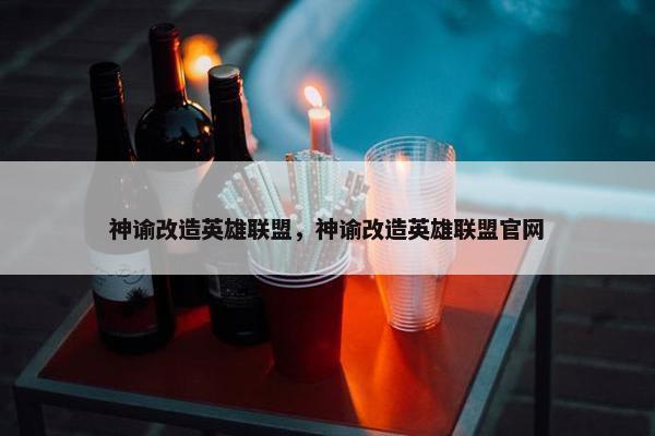 神谕改造英雄联盟，神谕改造英雄联盟官网