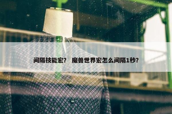 间隔技能宏？ 魔兽世界宏怎么间隔1秒？