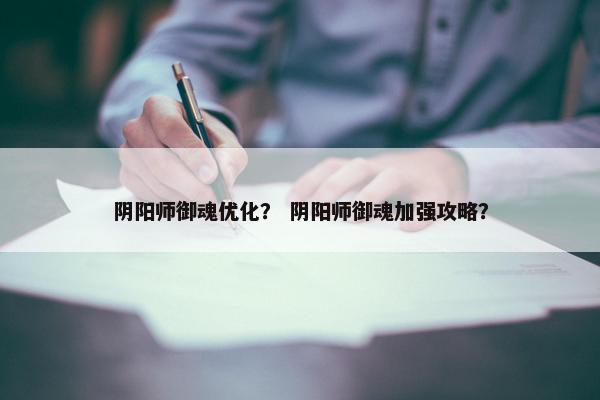 阴阳师御魂优化？ 阴阳师御魂加强攻略？