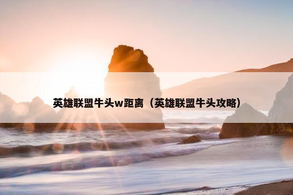 英雄联盟牛头w距离（英雄联盟牛头攻略）