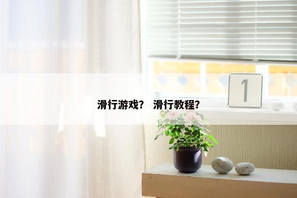 滑行游戏？ 滑行教程？