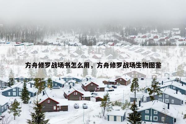 方舟修罗战场书怎么用，方舟修罗战场生物图鉴