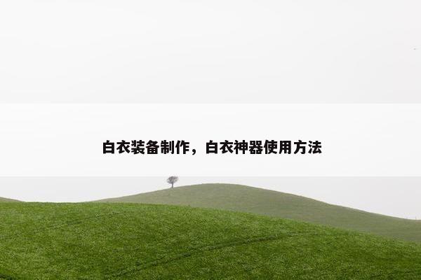 白衣装备制作，白衣神器使用方法
